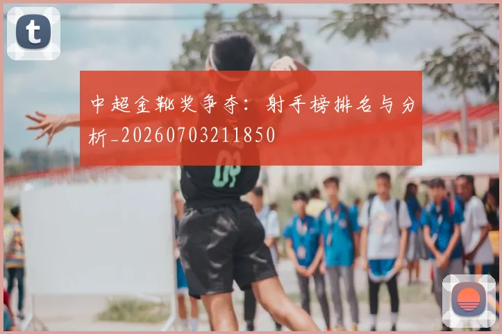 中超金靴奖争夺:射手榜排名与分析_20260703211850