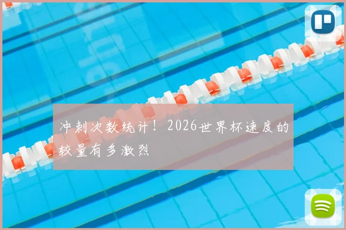 冲刺次数统计!2026世界杯速度的较量有多激烈