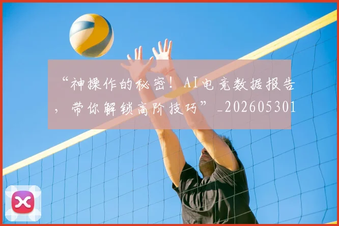 “神操作的秘密!AI电竞数据报告,带你解锁高阶技巧”_20260530144024_20260702172910