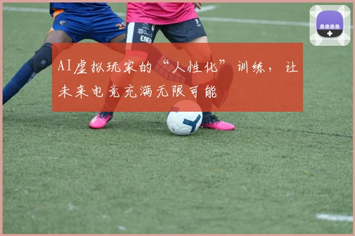 AI虚拟玩家的“人性化”训练，让未来电竞充满无限可能