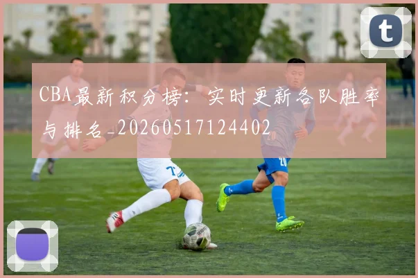 CBA最新积分榜:实时更新各队胜率与排名_20260517124402