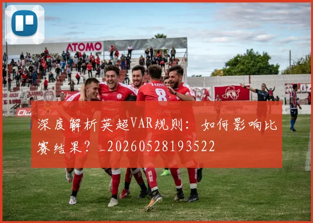 深度解析英超VAR规则：如何影响比赛结果？_20260528193522