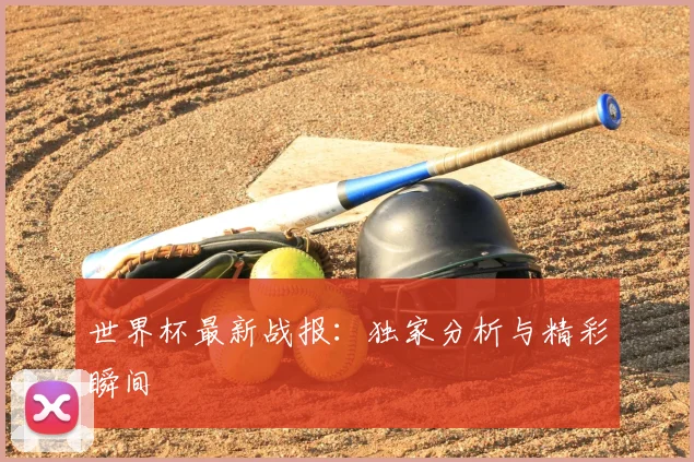 世界杯最新战报:独家分析与精彩瞬间
