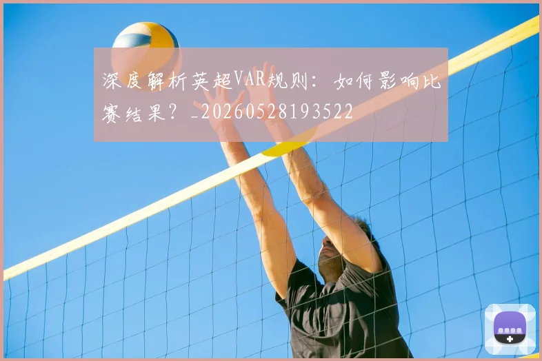 深度解析英超VAR规则：如何影响比赛结果？_20260528193522
