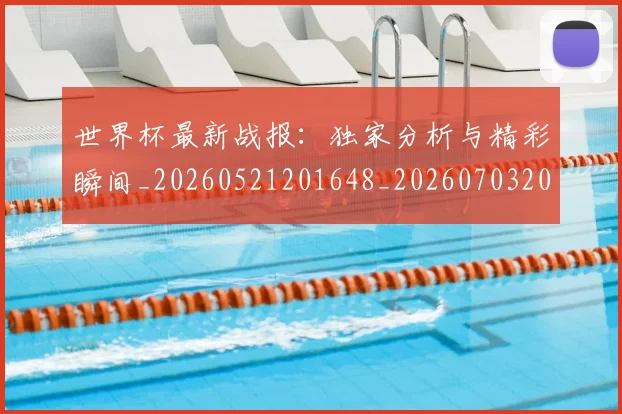 世界杯最新战报：独家分析与精彩瞬间_20260521201648_20260703203408