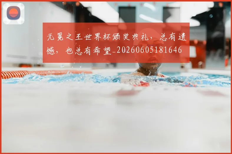 无冕之王世界杯颁奖典礼，总有遗憾，也总有希望_20260605181646