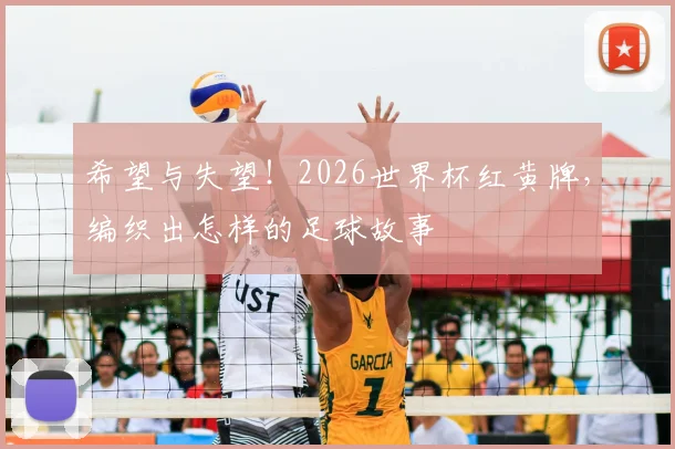 希望与失望!2026世界杯红黄牌,编织出怎样的足球故事