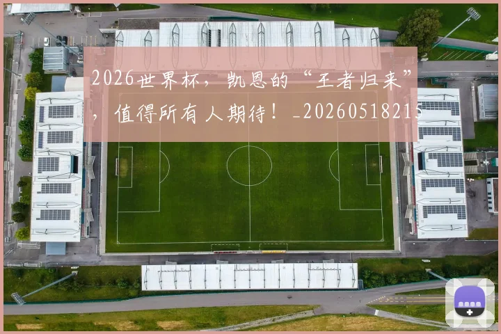 2026世界杯，凯恩的“王者归来”，值得所有人期待！_20260518215405