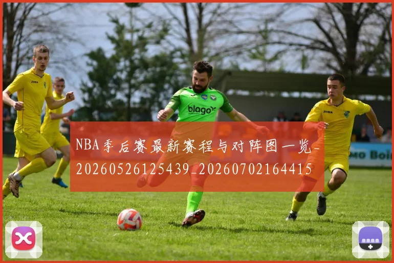 NBA季后赛最新赛程与对阵图一览_20260526125439_20260702164415