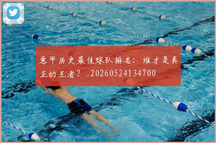 意甲历史最佳球队排名：谁才是真正的王者？_20260524134700
