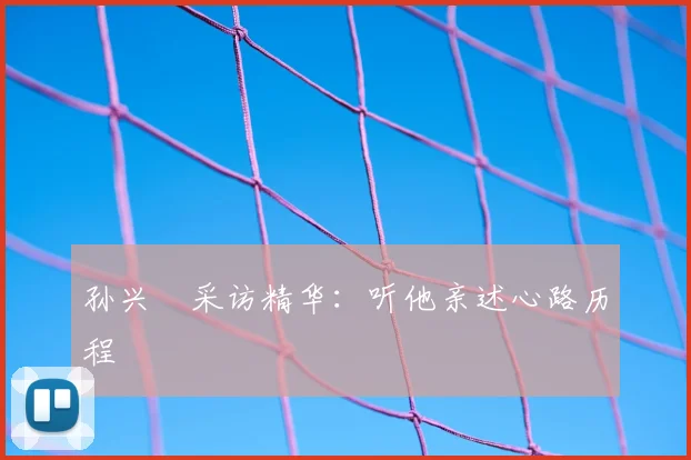 孙兴慜采访精华:听他亲述心路历程