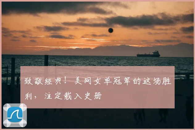 致敬经典！美网女单冠军的这场胜利，注定载入史册