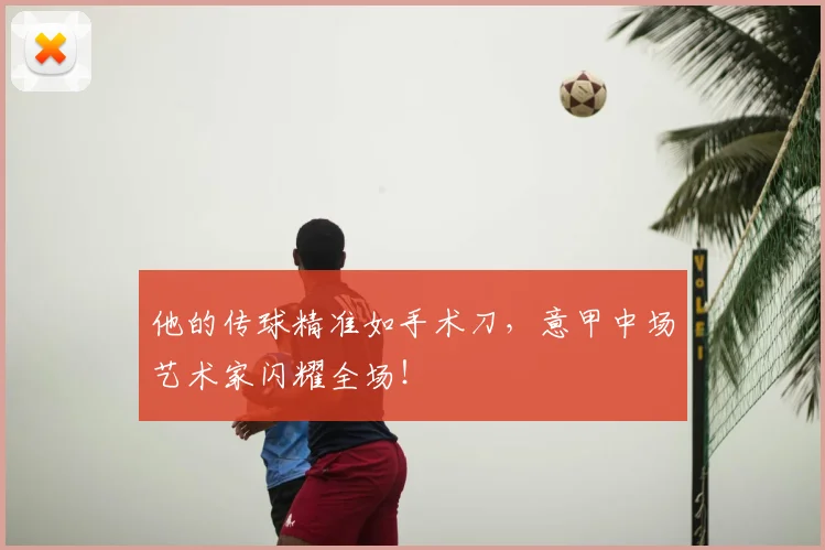 他的传球精准如手术刀，意甲中场艺术家闪耀全场！