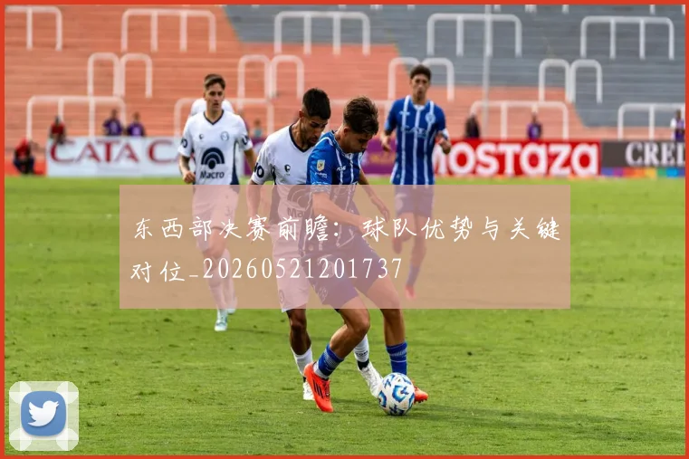 东西部决赛前瞻:球队优势与关键对位_20260521201737