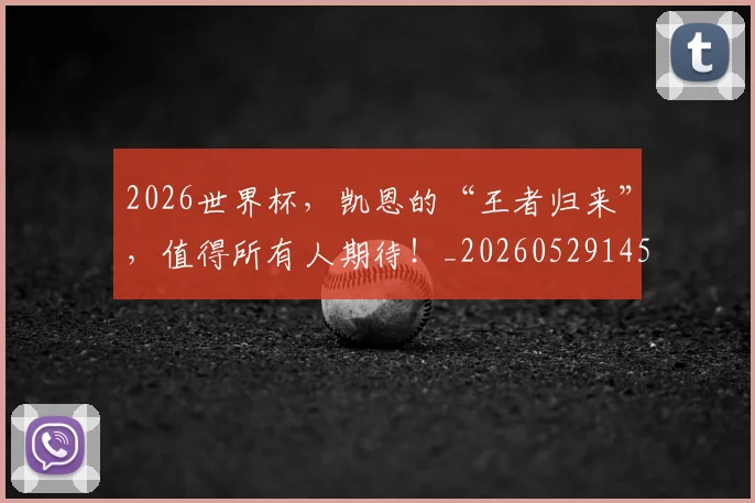 2026世界杯，凯恩的“王者归来”，值得所有人期待！_20260529145500