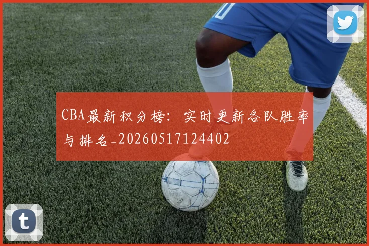 CBA最新积分榜:实时更新各队胜率与排名_20260517124402