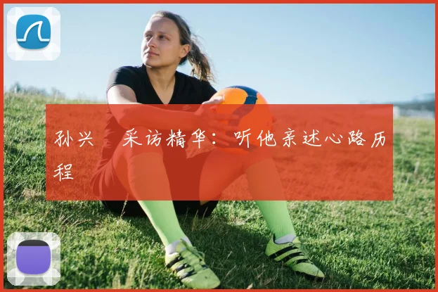 孙兴慜采访精华：听他亲述心路历程
