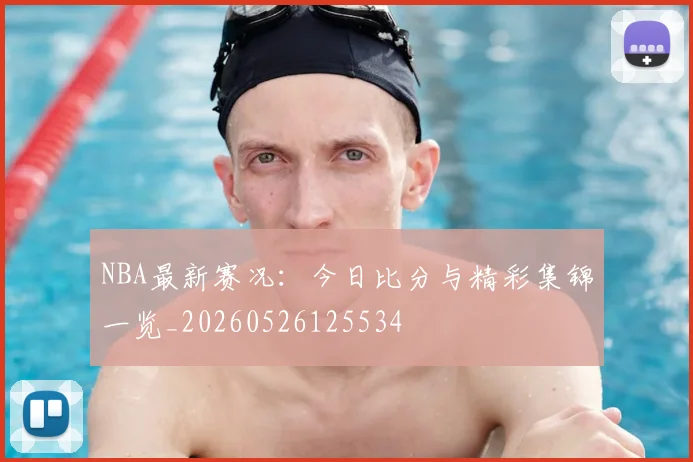 NBA最新赛况:今日比分与精彩集锦一览_20260526125534
