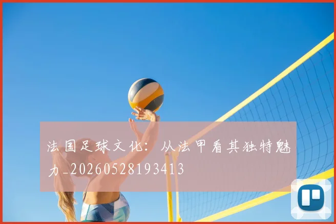 法国足球文化:从法甲看其独特魅力_20260528193413