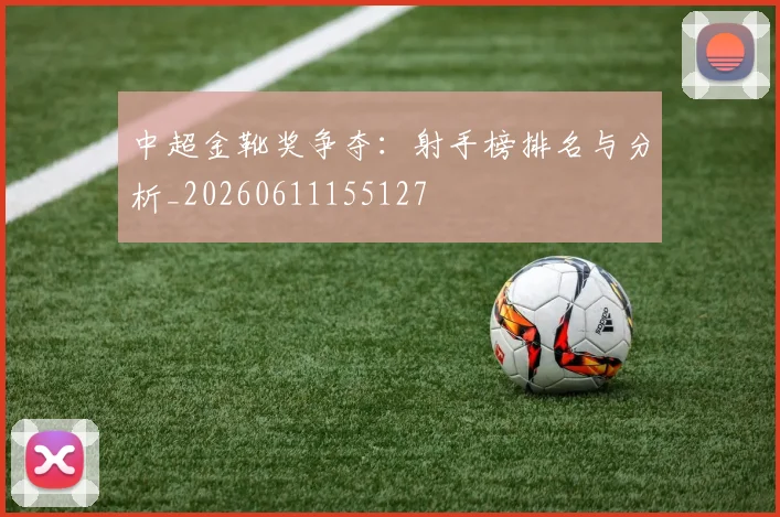 中超金靴奖争夺:射手榜排名与分析_20260611155127