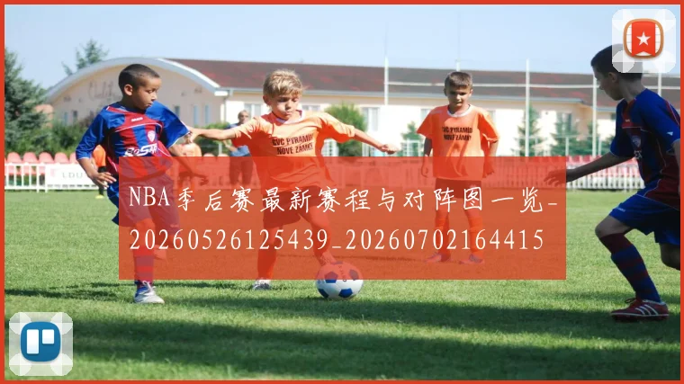 NBA季后赛最新赛程与对阵图一览_20260526125439_20260702164415