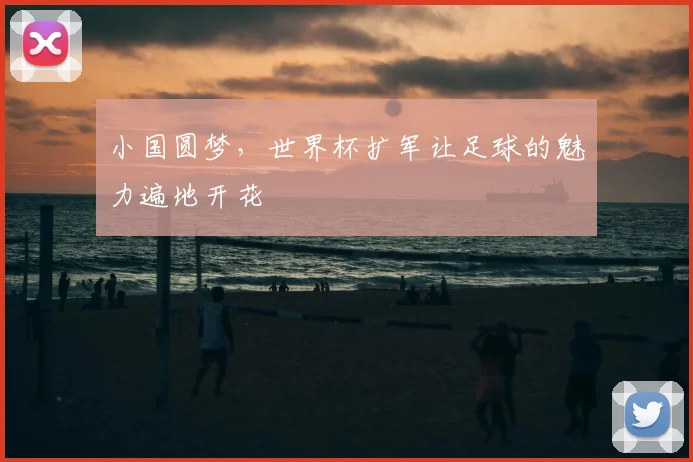 小国圆梦，世界杯扩军让足球的魅力遍地开花
