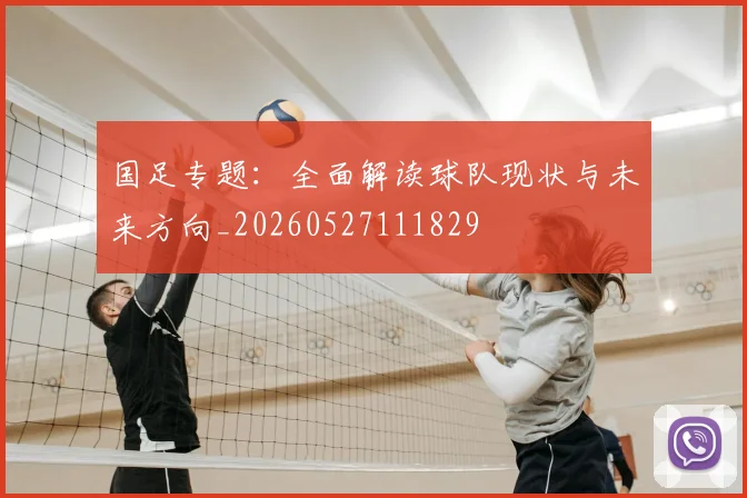 国足专题:全面解读球队现状与未来方向_20260527111829